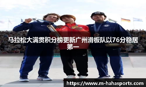 马拉松大满贯积分榜更新广州滑板队以76分稳居第一