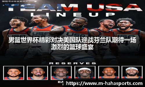 男篮世界杯精彩对决美国队迎战芬兰队期待一场激烈的篮球盛宴